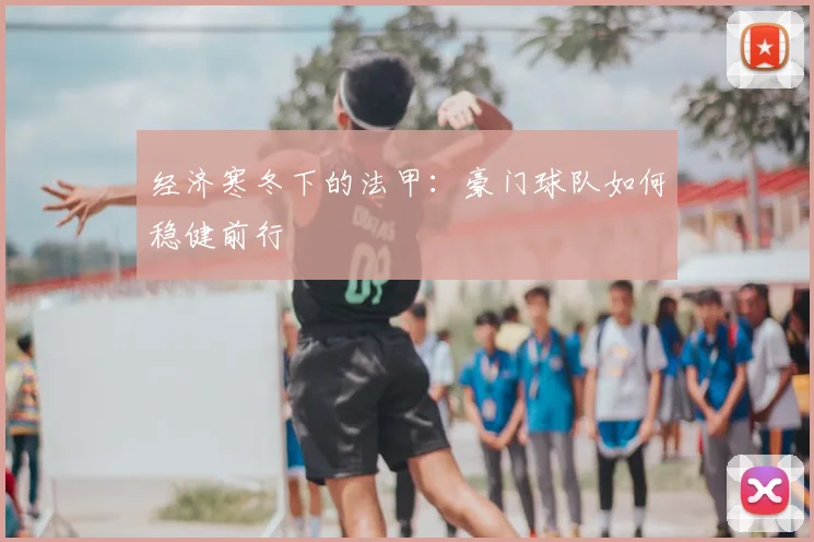 经济寒冬下的法甲：豪门球队如何稳健前行
