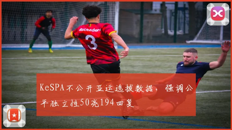 KeSPA不公开亚运选拔数据，强调公平独立性50亮194回复