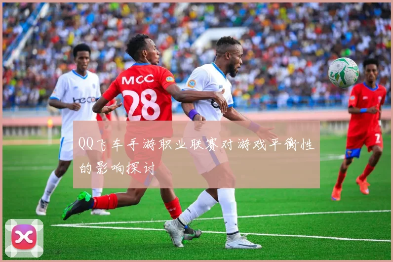 QQ飞车手游职业联赛对游戏平衡性的影响探讨