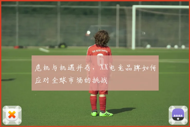危机与机遇并存,XX电竞品牌如何应对全球市场的挑战