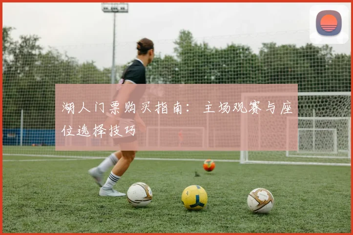 湖人门票购买指南：主场观赛与座位选择技巧