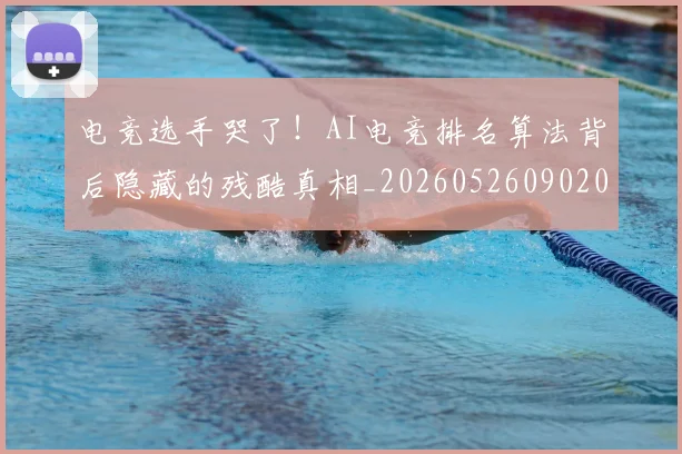 电竞选手哭了！AI电竞排名算法背后隐藏的残酷真相_20260526090207