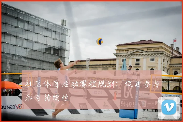 社区体育活动赛程规划：促进参与和可持续性