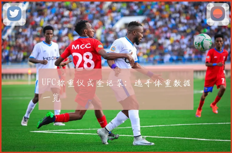 UFC称重仪式全记录：选手体重数据一览