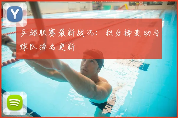 乒超联赛最新战况：积分榜变动与球队排名更新