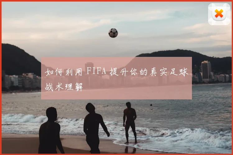 如何利用 FIFA 提升你的真实足球战术理解