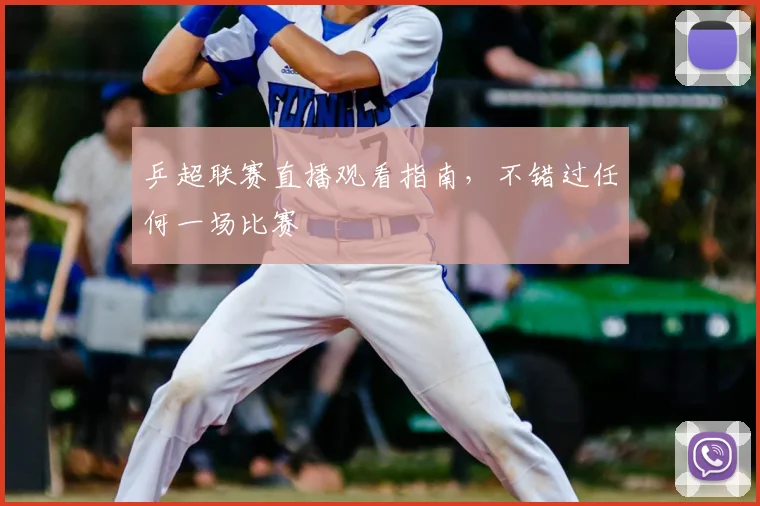 乒超联赛直播观看指南，不错过任何一场比赛