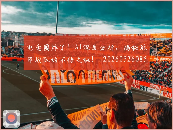 电竞圈炸了！AI深度分析，揭秘冠军战队的不传之秘！_20260526085725