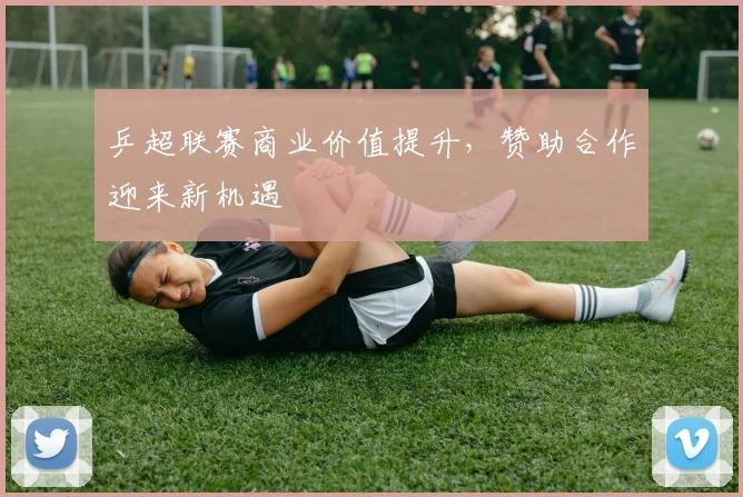 乒超联赛商业价值提升，赞助合作迎来新机遇
