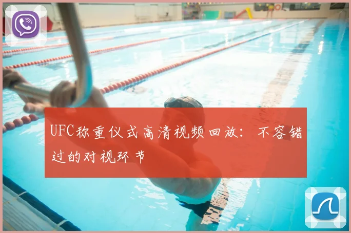 UFC称重仪式高清视频回放:不容错过的对视环节