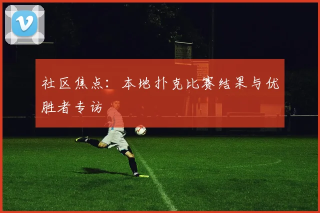 社区焦点：本地扑克比赛结果与优胜者专访