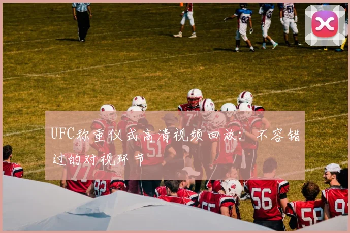 UFC称重仪式高清视频回放：不容错过的对视环节