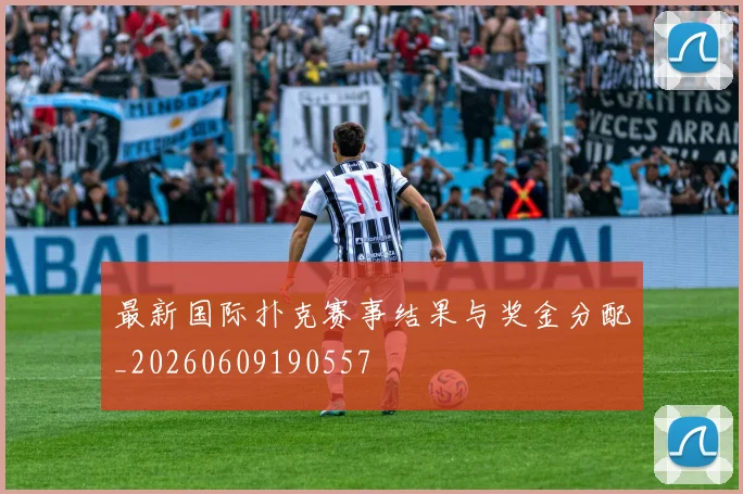最新国际扑克赛事结果与奖金分配_20260609190557