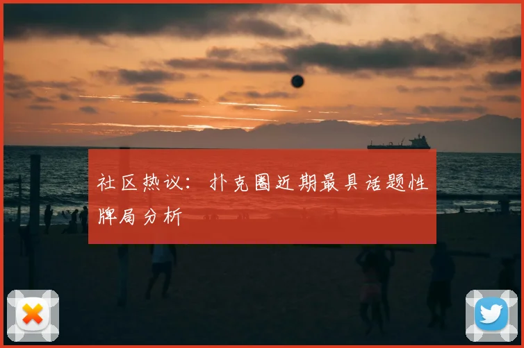 社区热议：扑克圈近期最具话题性牌局分析