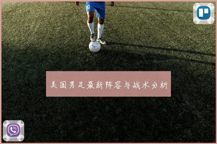 美国男足最新阵容与战术分析