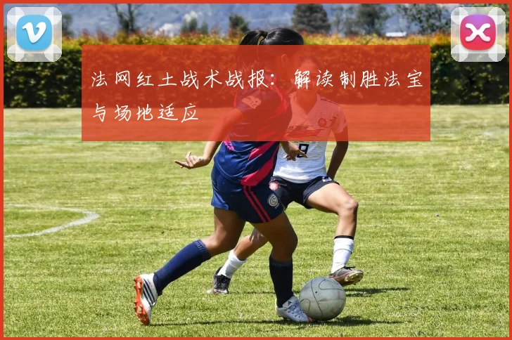 法网红土战术战报：解读制胜法宝与场地适应