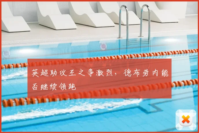 英超助攻王之争激烈，德布劳内能否继续领跑