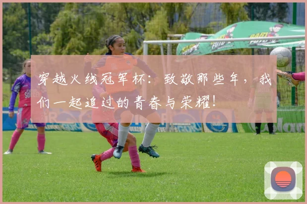 穿越火线冠军杯：致敬那些年，我们一起追过的青春与荣耀！