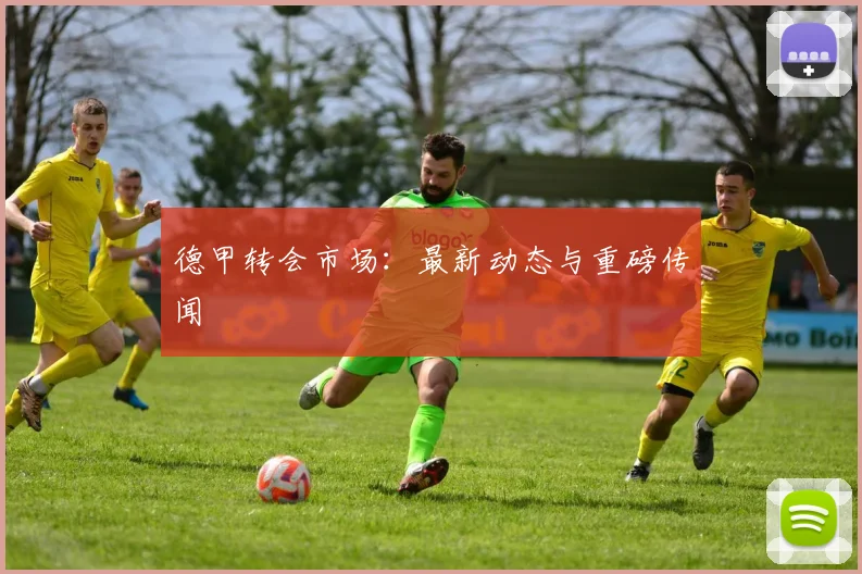 德甲转会市场：最新动态与重磅传闻