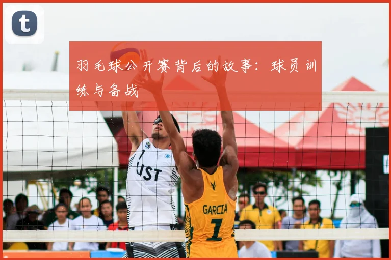 羽毛球公开赛背后的故事：球员训练与备战