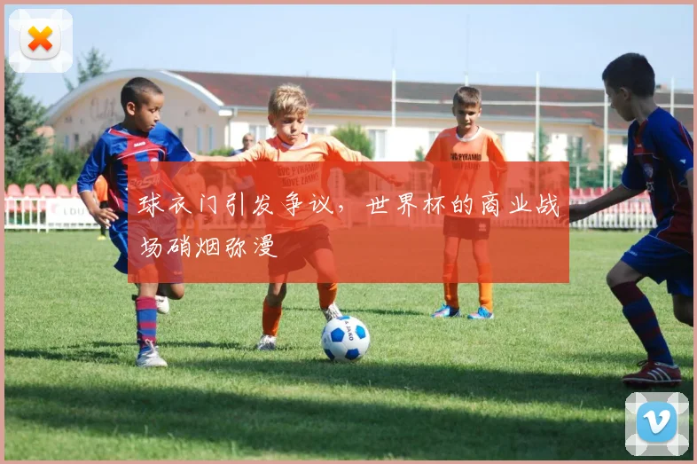 球衣门引发争议，世界杯的商业战场硝烟弥漫