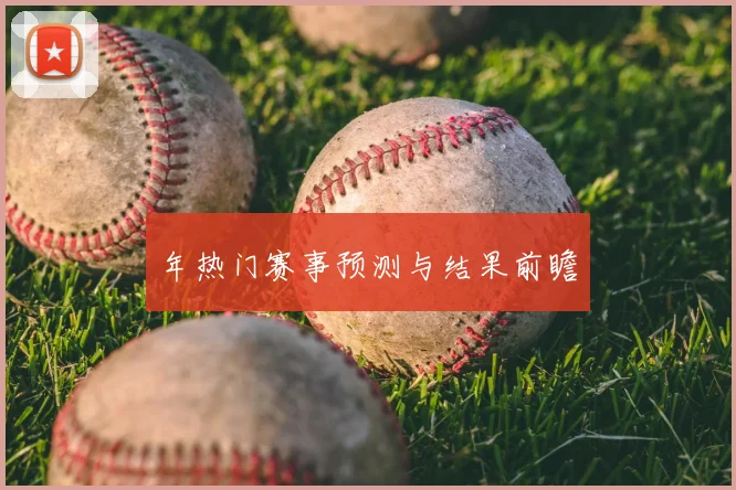 年热门赛事预测与结果前瞻