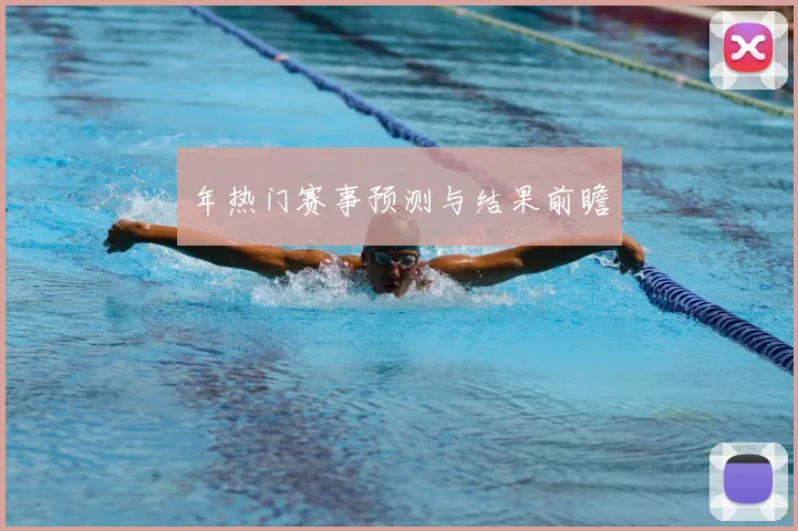 年热门赛事预测与结果前瞻