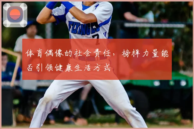 体育偶像的社会责任，榜样力量能否引领健康生活方式