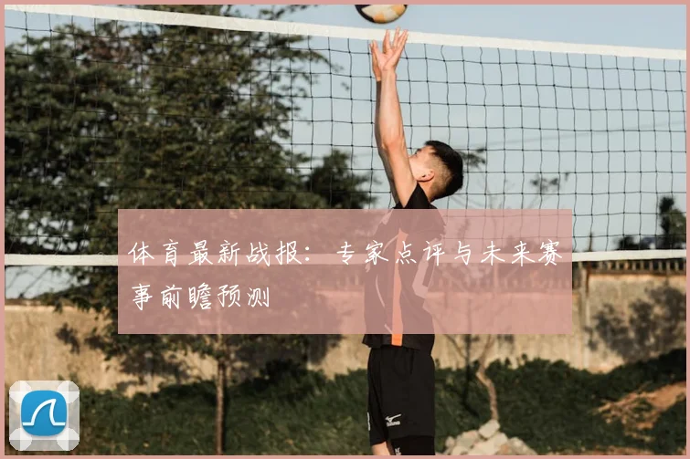 体育最新战报：专家点评与未来赛事前瞻预测