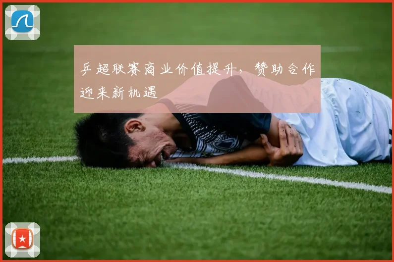 乒超联赛商业价值提升，赞助合作迎来新机遇