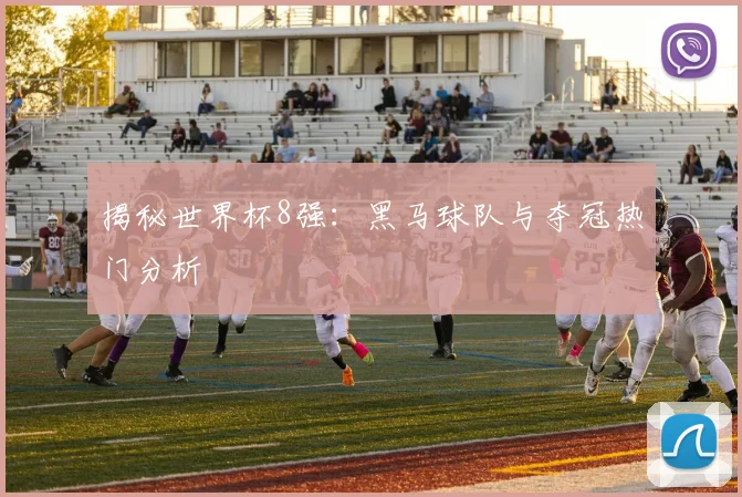 揭秘世界杯8强:黑马球队与夺冠热门分析